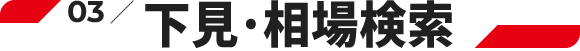 03.下見・相場検索